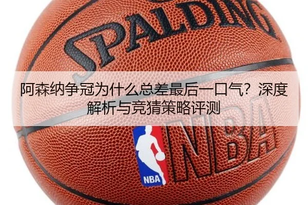 阿森纳争冠为什么总差最后一口气？深度解析与竞猜策略评测