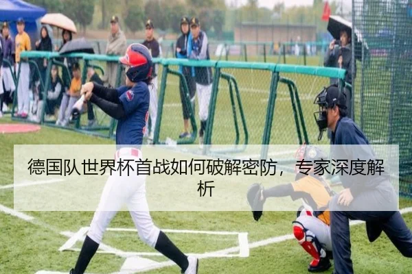 德国队世界杯首战如何破解密防，专家深度解析