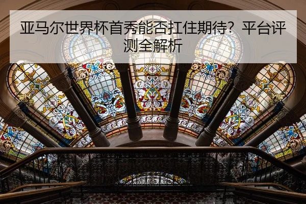 亚马尔世界杯首秀能否扛住期待？平台评测全解析